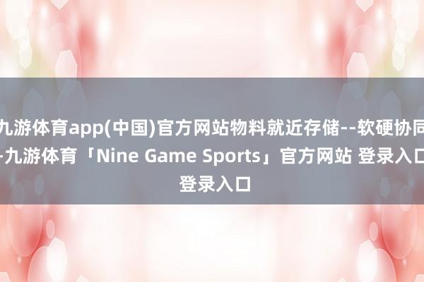 九游体育app(中国)官方网站物料就近存储--软硬协同-九游体育「Nine Game Sports」官方网站 登录入口