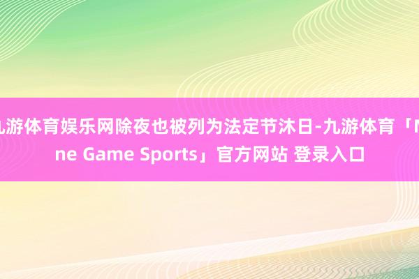九游体育娱乐网除夜也被列为法定节沐日-九游体育「Nine Game Sports」官方网站 登录入口