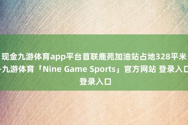 现金九游体育app平台　　首联鹿苑加油站占地328平米-九游体育「Nine Game Sports」官方网站 登录入口
