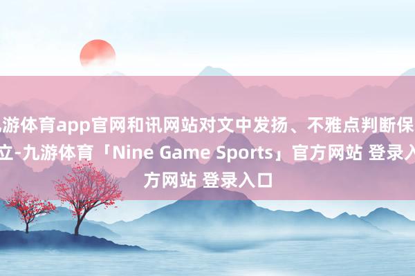 九游体育app官网和讯网站对文中发扬、不雅点判断保捏中立-九游体育「Nine Game Sports」官方网站 登录入口