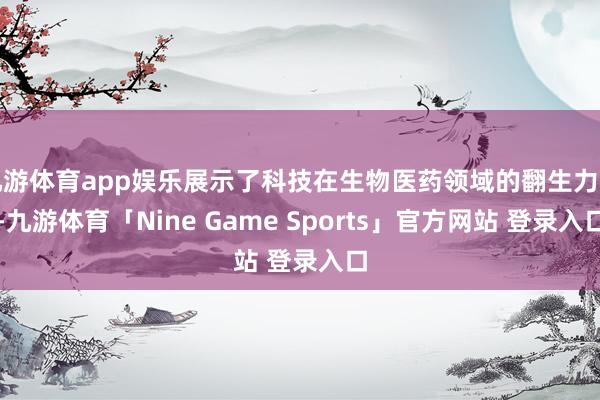 九游体育app娱乐展示了科技在生物医药领域的翻生力军-九游体育「Nine Game Sports」官方网站 登录入口