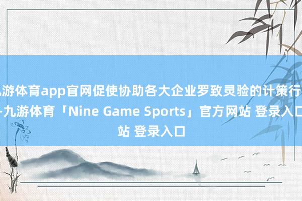 九游体育app官网促使协助各大企业罗致灵验的计策行径-九游体育「Nine Game Sports」官方网站 登录入口