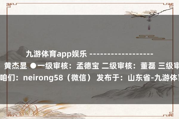 九游体育app娱乐 -------------------- ●据央视新闻 ●包袱裁剪：黄杰显 ●一级审核：孟德宝 二级审核：董磊 三级审核：卢立程 ◆考虑咱们：neirong58（微信） 发布于：山东省-九游体育「Nine Game Sports」官方网站 登录入口
