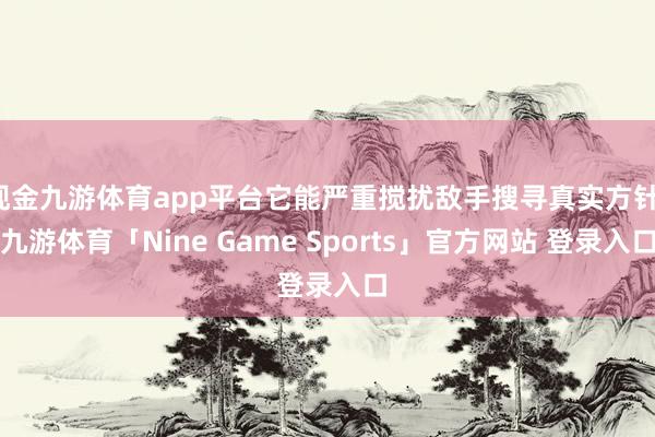 现金九游体育app平台它能严重搅扰敌手搜寻真实方针-九游体育「Nine Game Sports」官方网站 登录入口