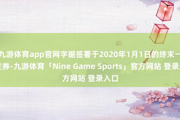 九游体育app官网字据签署于2020年1月1日的终末一份左券-九游体育「Nine Game Sports」官方网站 登录入口