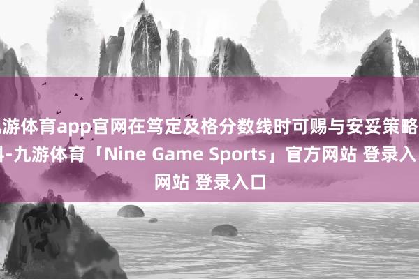 九游体育app官网在笃定及格分数线时可赐与安妥策略歪斜-九游体育「Nine Game Sports」官方网站 登录入口