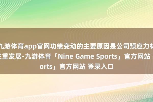 九游体育app官网功绩变动的主要原因是公司预应力材料产业庄重发展-九游体育「Nine Game Sports」官方网站 登录入口