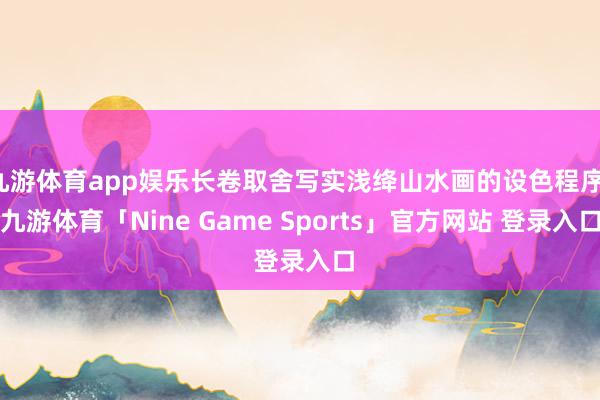 九游体育app娱乐长卷取舍写实浅绛山水画的设色程序-九游体育「Nine Game Sports」官方网站 登录入口