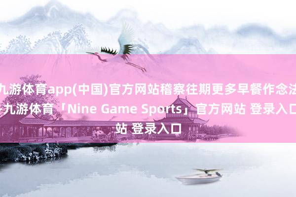 九游体育app(中国)官方网站稽察往期更多早餐作念法-九游体育「Nine Game Sports」官方网站 登录入口